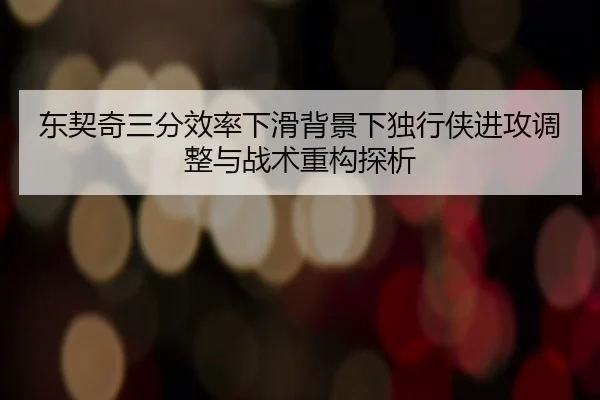 东契奇三分效率下滑背景下独行侠进攻调整与战术重构探析