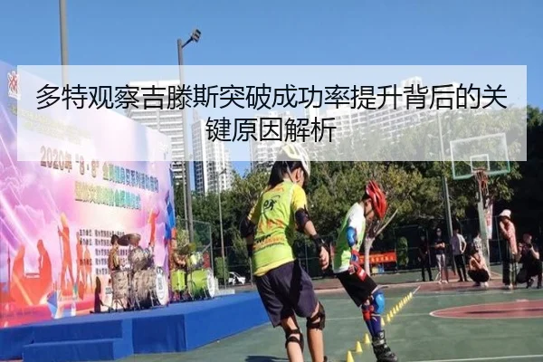 多特观察吉滕斯突破成功率提升背后的关键原因解析